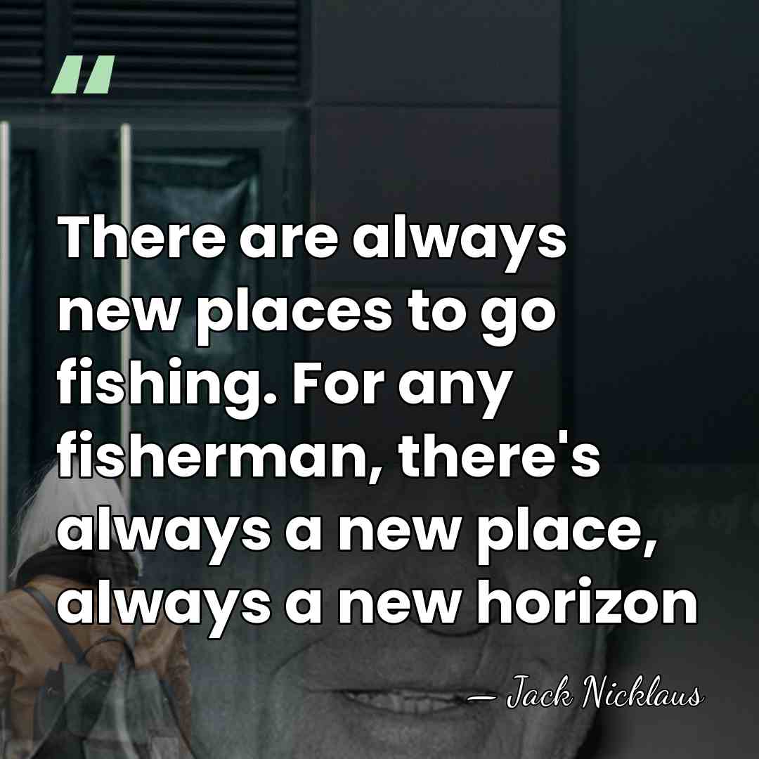 There are always new places to go fishing. For any fisherman, there's&hellip; - Jack Nicklaus