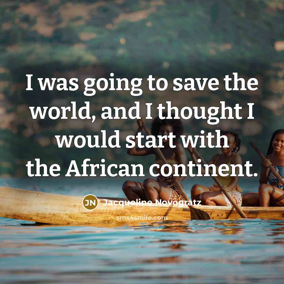 “I was going to save the world, and I thought I would start with the African continent.” quote by Jacqueline Novogratz
