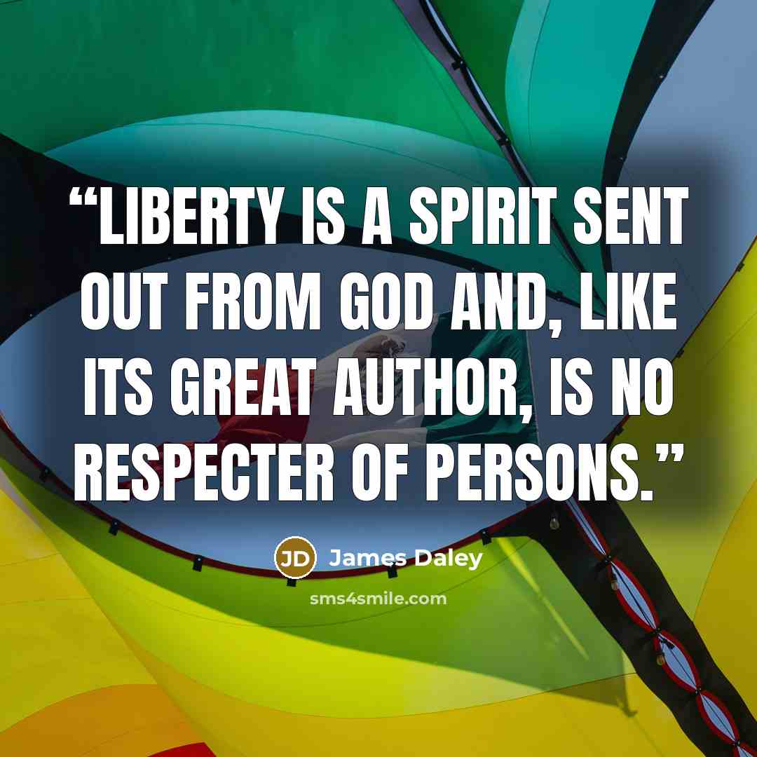 “Liberty is a spirit sent out from God and, like its great Author, is no respecter of persons.” quote by James Daley