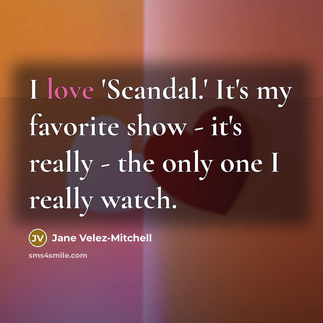 “I love 'Scandal.' It's my favorite show - it's really…” quote by Jane Velez-Mitchell