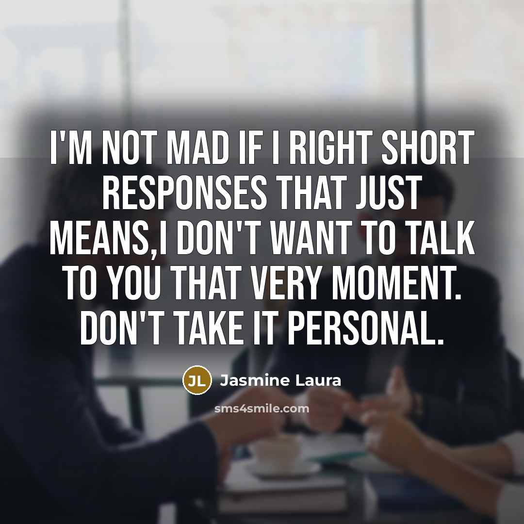 “I'm not mad if I right short responses that just means,I don't want to talk to you that very moment. Don't take it personal.” quote by Jasmine Laura