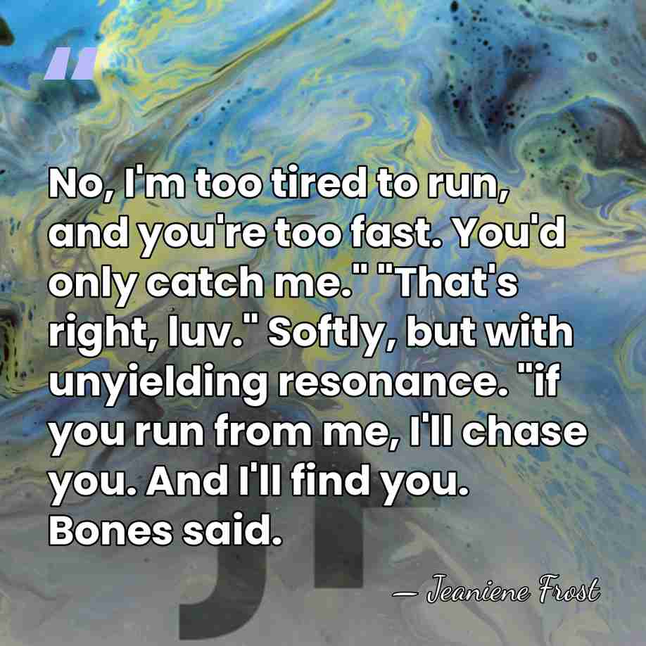 No, I'm too tired to run, and you're too fast. You'd only&hellip; - Jeaniene Frost