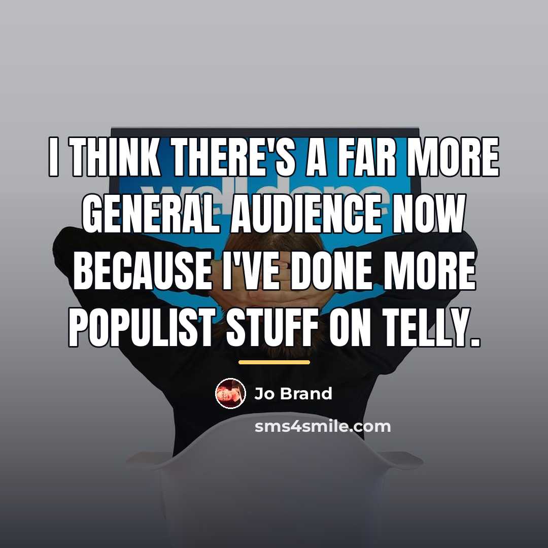 “I think there's a far more general audience now because…” quote by Jo Brand
