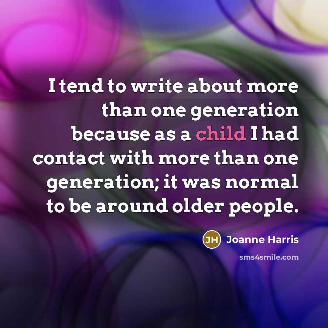 “I tend to write about more than one generation because…” quote by Joanne Harris