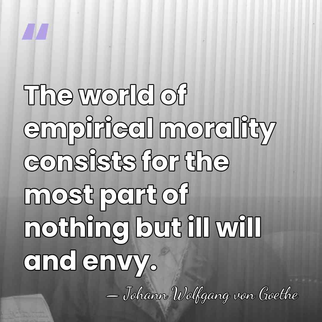 The world of empirical morality consists for the most part of nothing&hellip; - Johann Wolfgang von Goethe