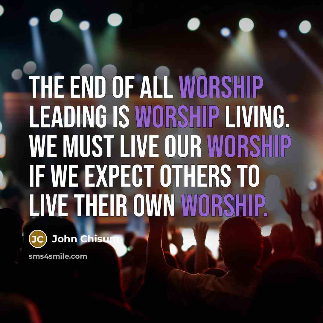 “The end of all worship leading is worship living. We…” quote by John Chisum