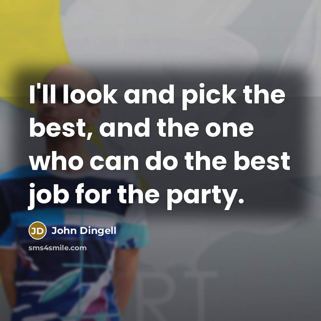 “I'll look and pick the best, and the one who…” quote by John Dingell