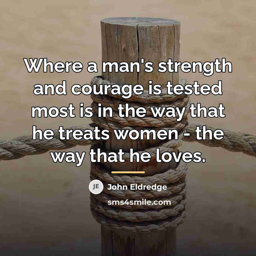 “Where a man's strength and courage is tested most is…” quote by John Eldredge