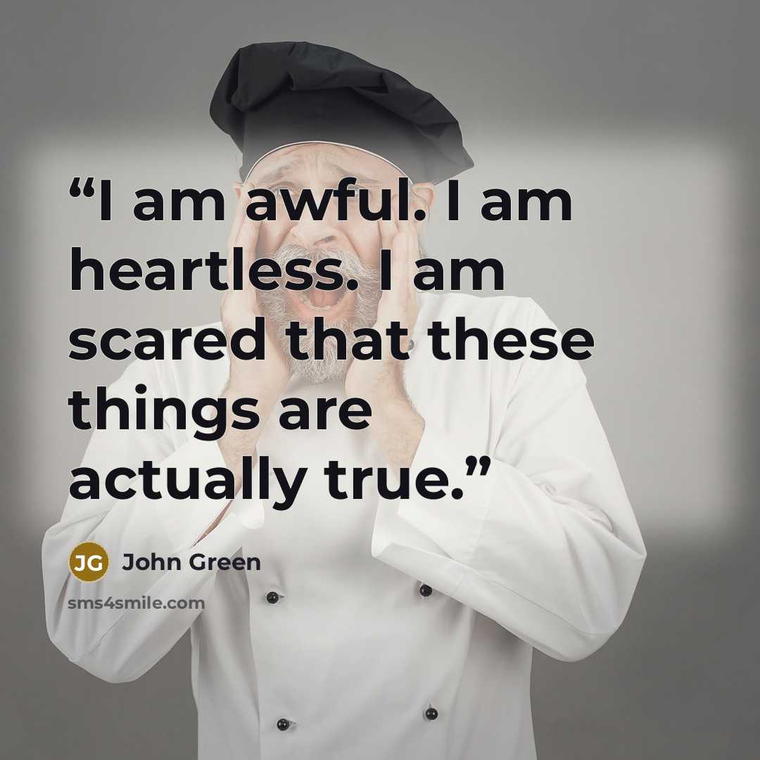 “I am awful. I am heartless. I am scared that these things are actually true.” quote by John Green