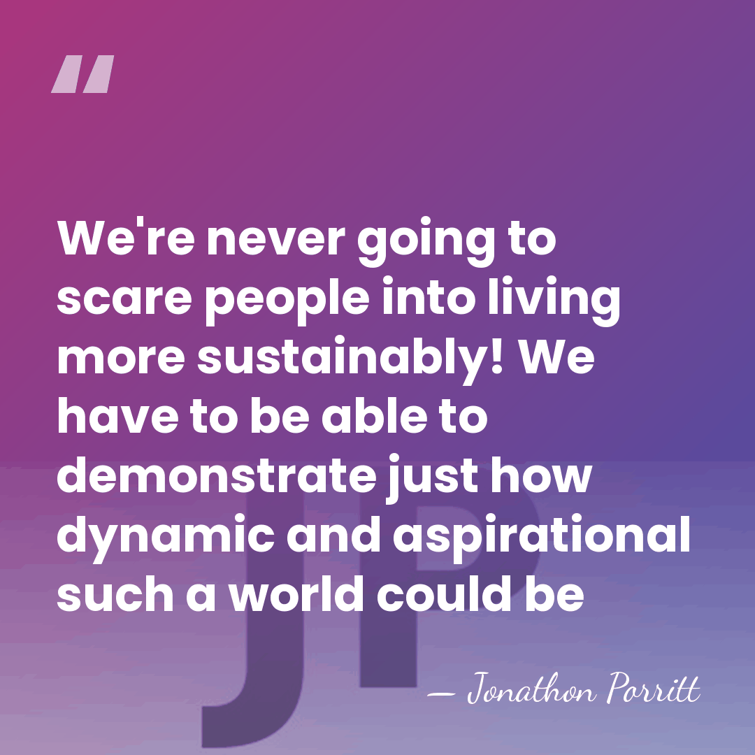 We're never going to scare people into living more sustainably! We have&hellip; - Jonathon Porritt