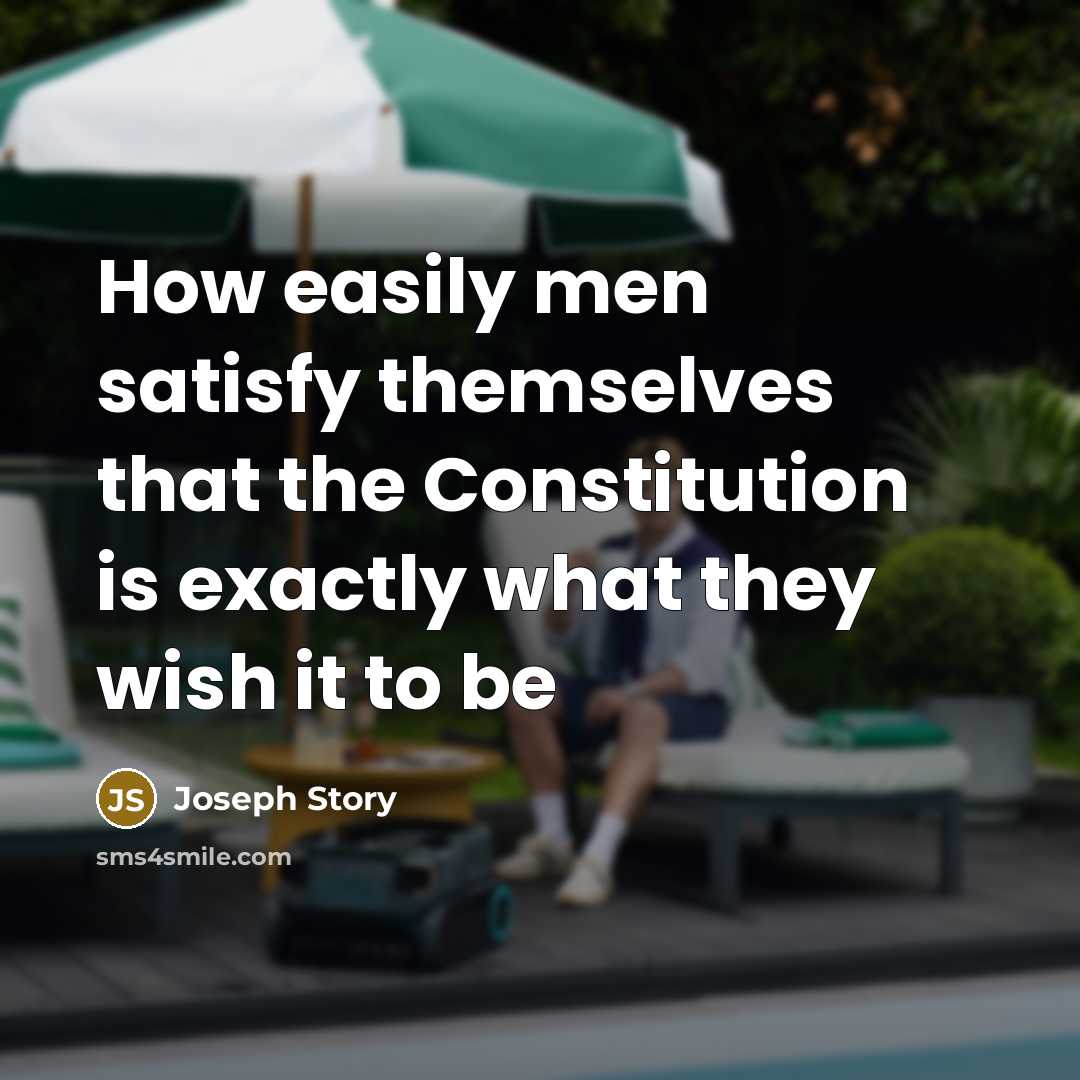 “How easily men satisfy themselves that the Constitution is exactly…” quote by Joseph Story