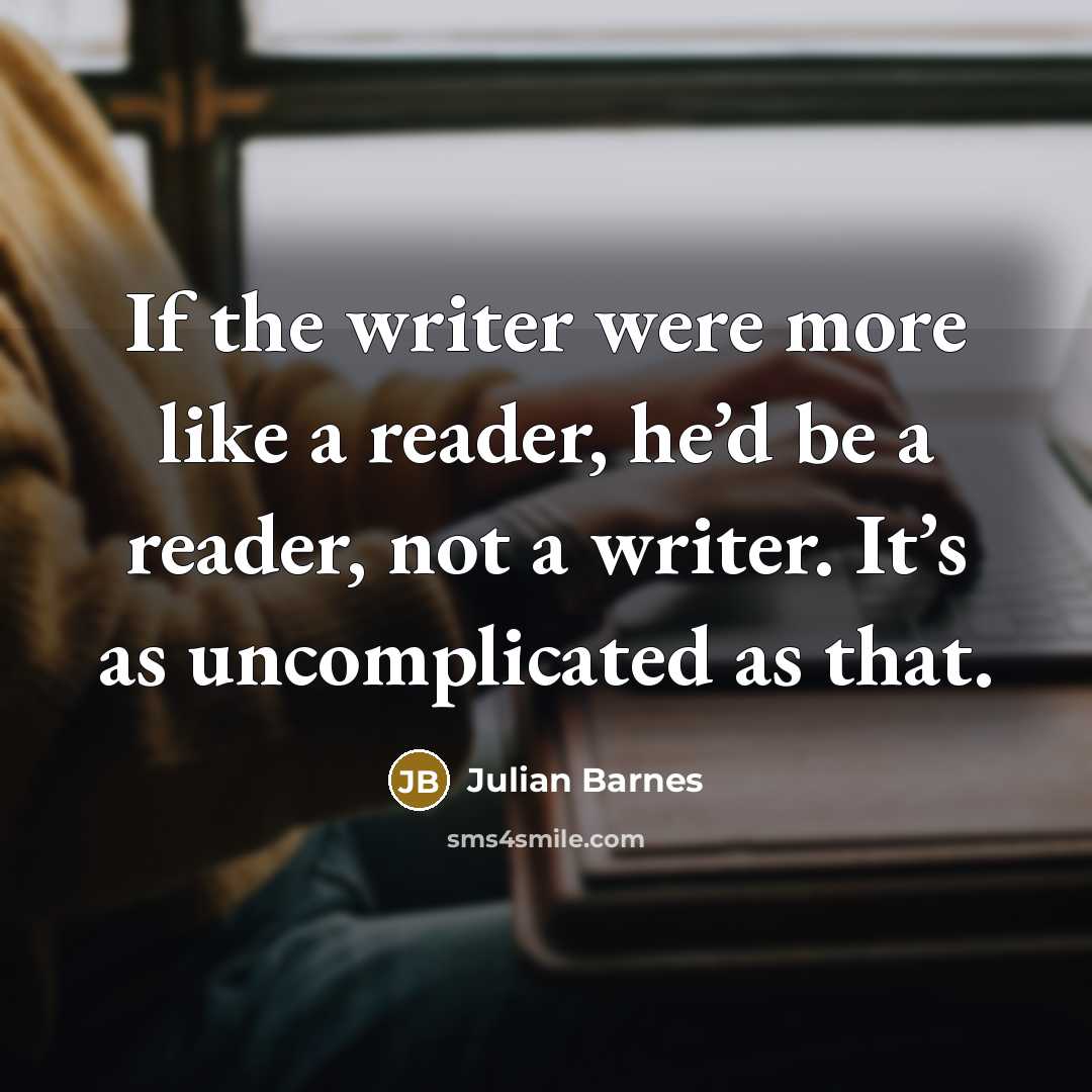 “If the writer were more like a reader, he’d be…” quote by Julian Barnes