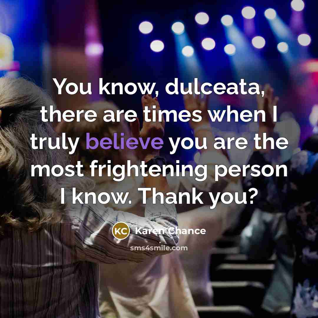 “You know, dulceata, there are times when I truly believe…” quote by Karen Chance