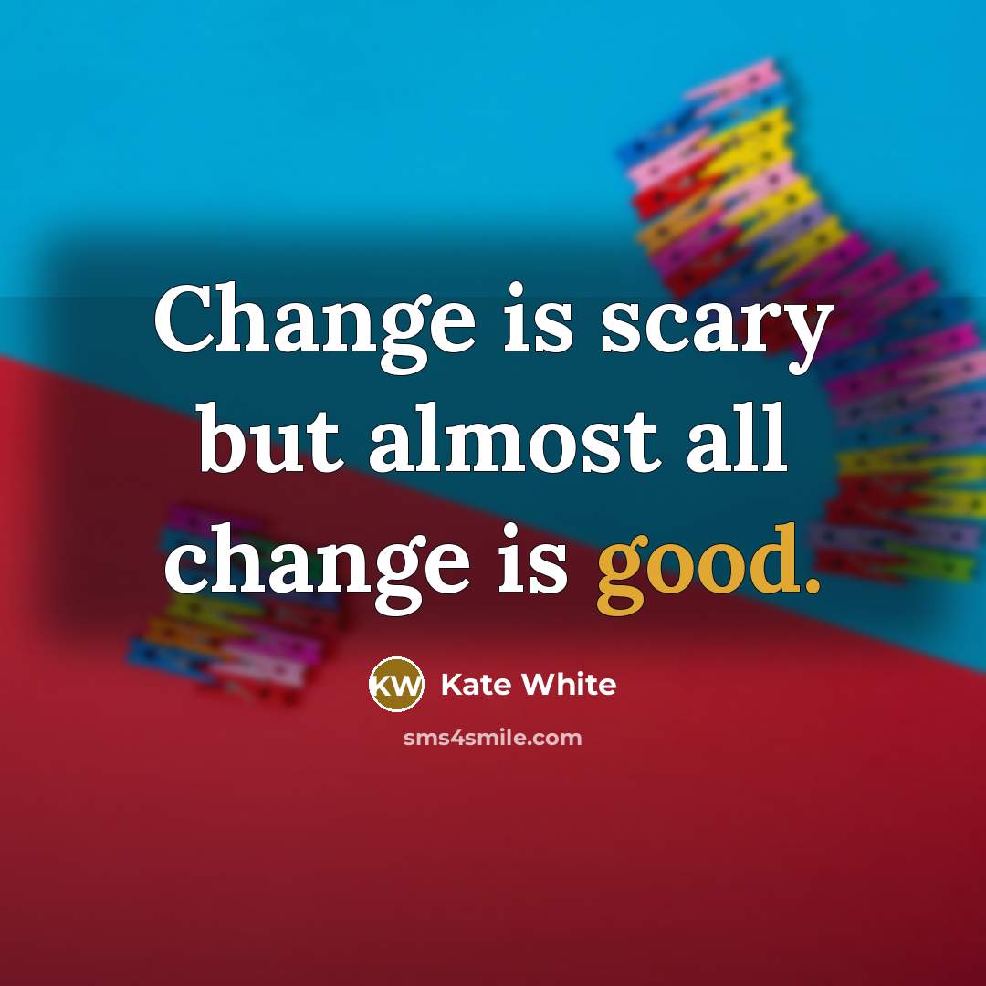“Change is scary but almost all change is good.…” quote by Kate White