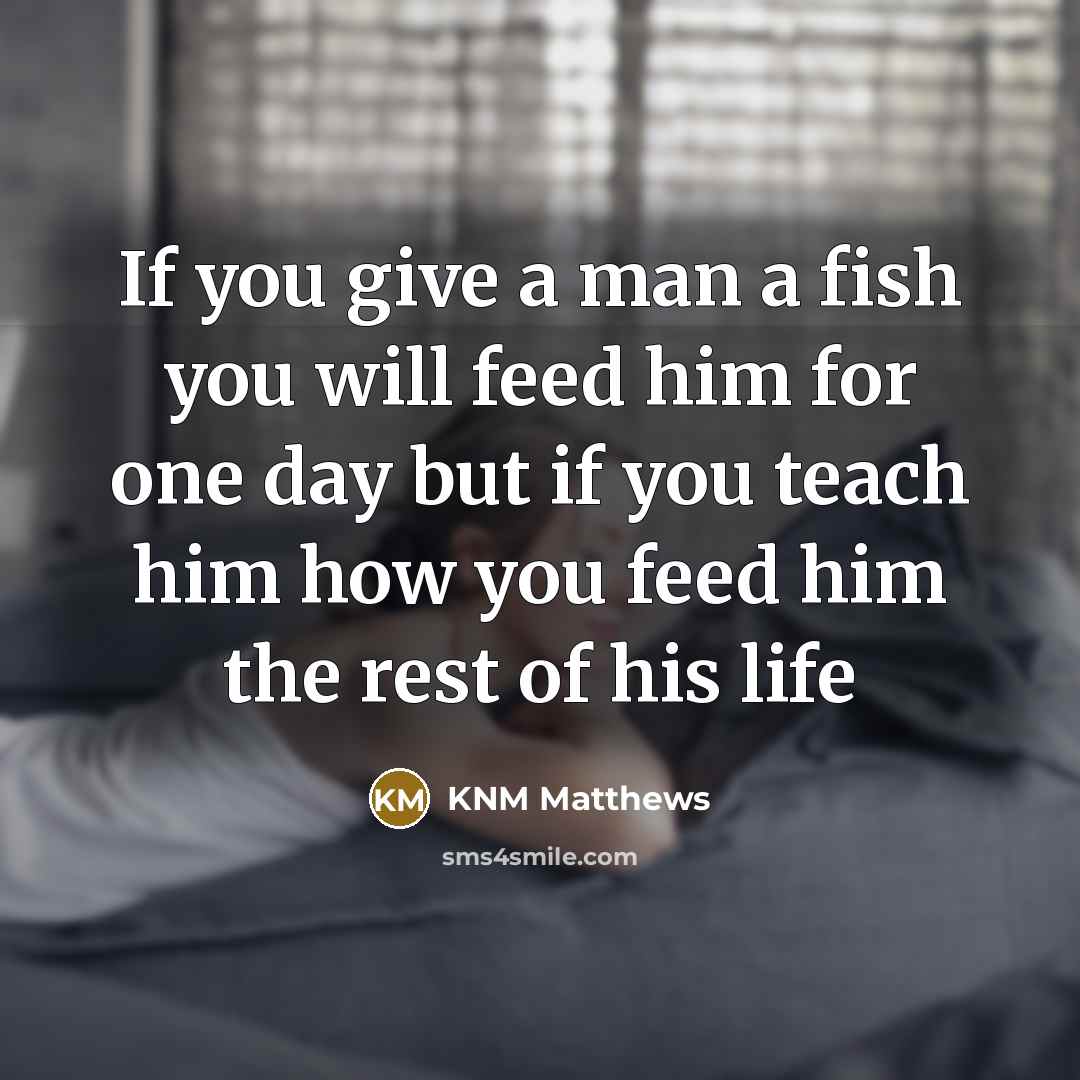“If you give a man a fish you will feed…” quote by KNM Matthews