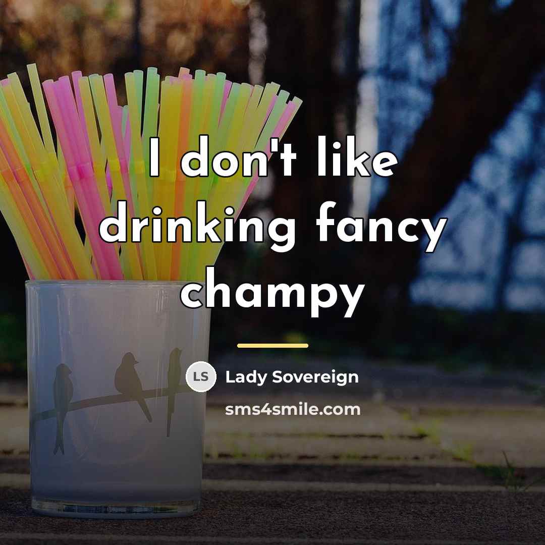 “I don't like drinking fancy champy…” quote by Lady Sovereign