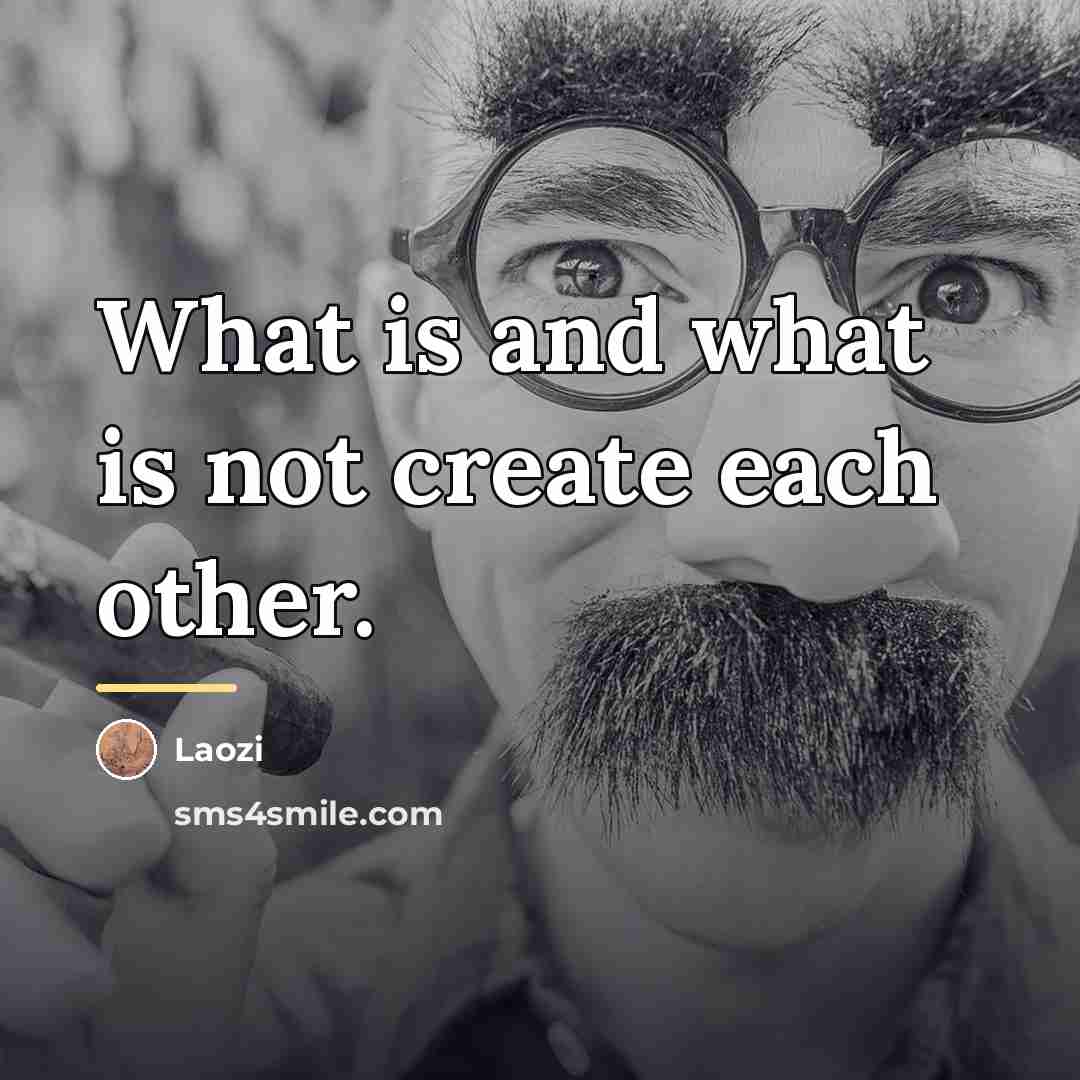 “What is and what is not create each other.…” quote by Laozi
