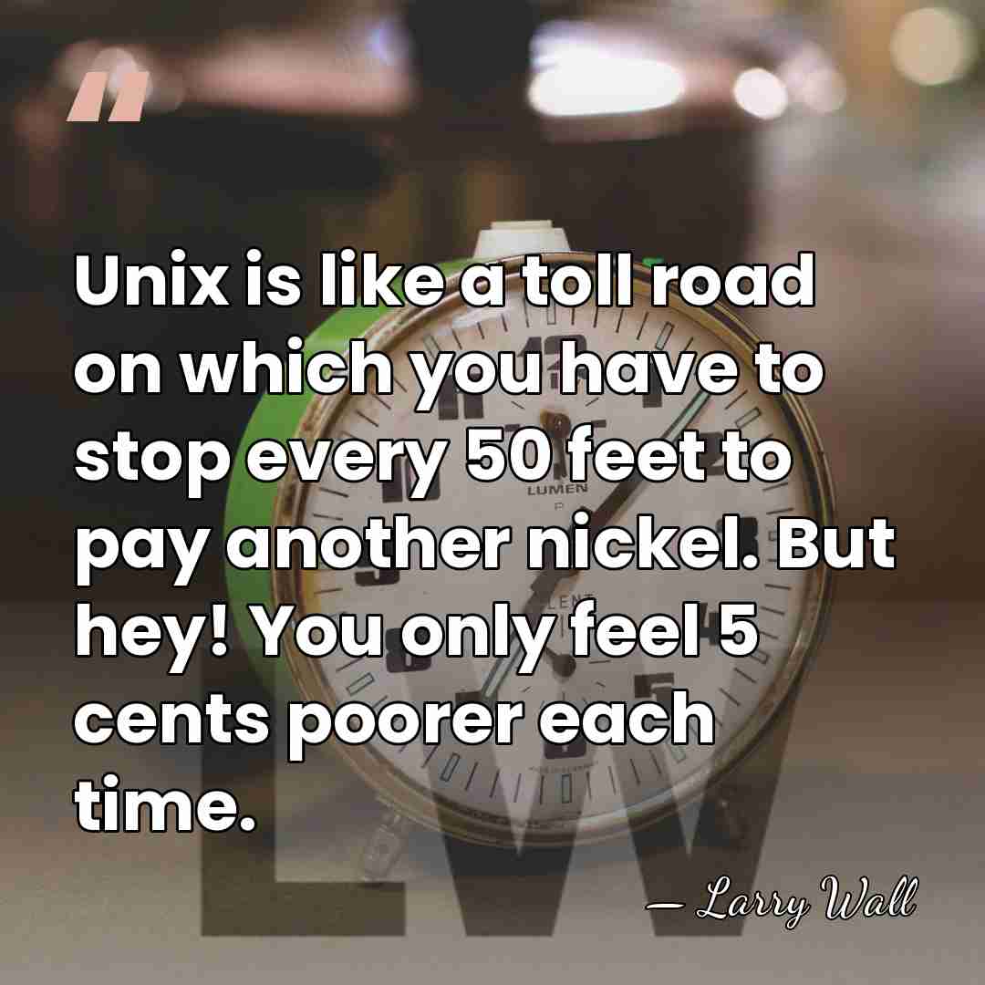 Unix is like a toll road on which you have to stop&hellip; - Larry Wall