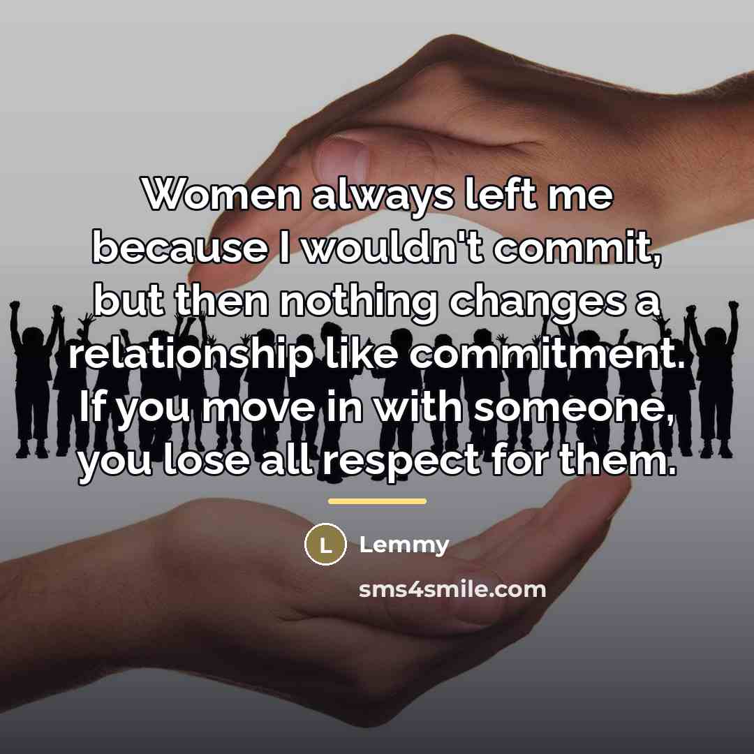 “Women always left me because I wouldn't commit, but then…” quote by Lemmy