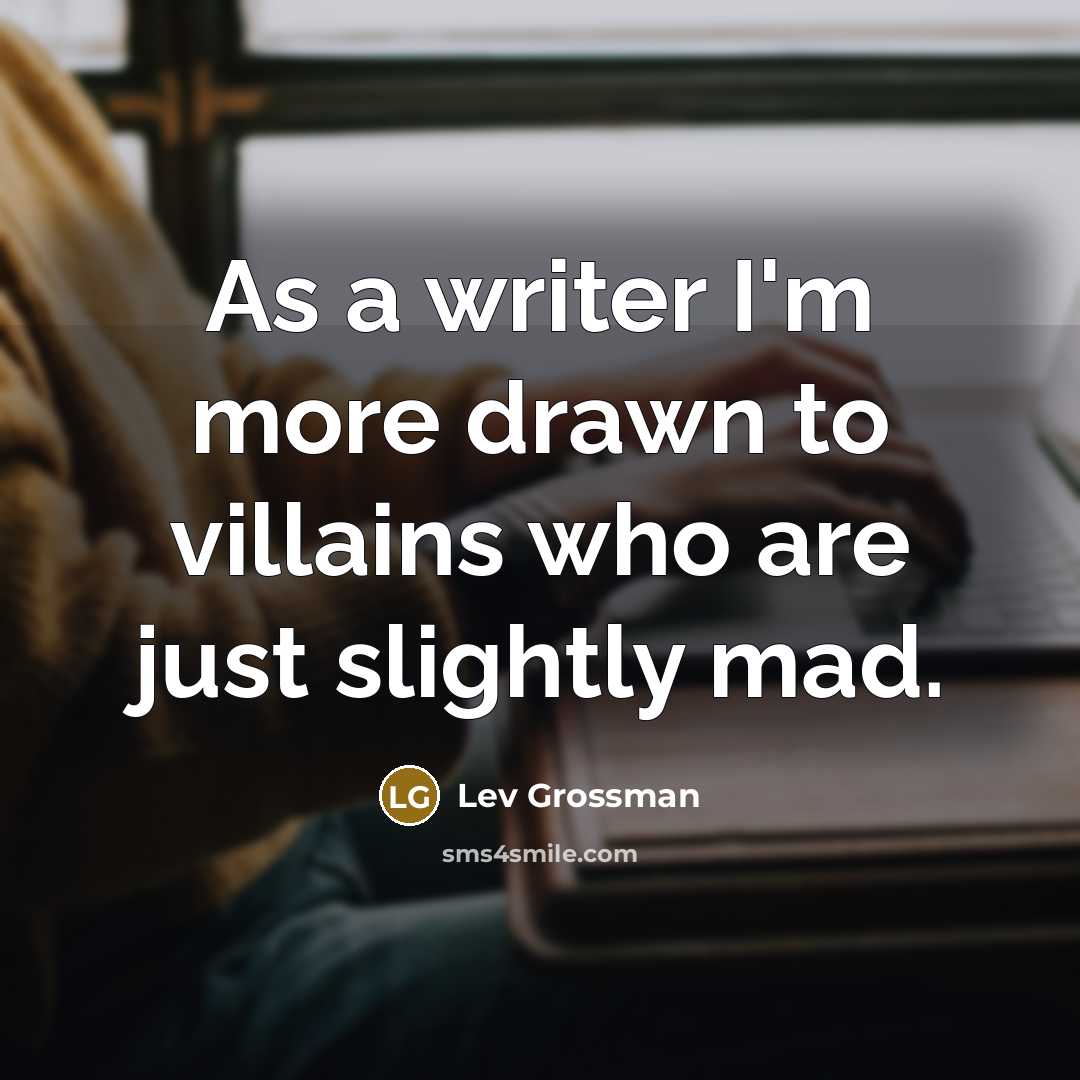 “As a writer I'm more drawn to villains who are…” quote by Lev Grossman