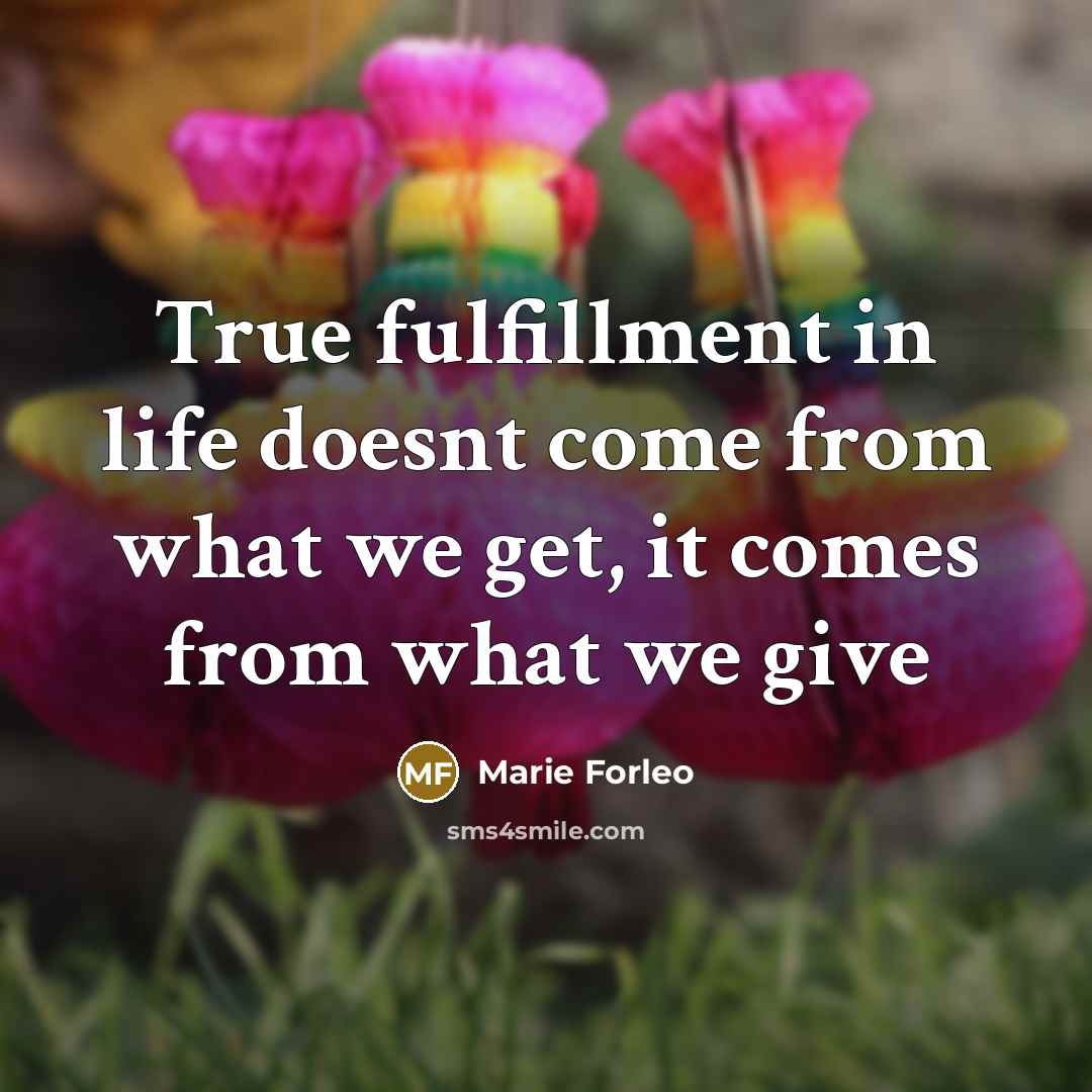 “True fulfillment in life doesnt come from what we get,…” quote by Marie Forleo