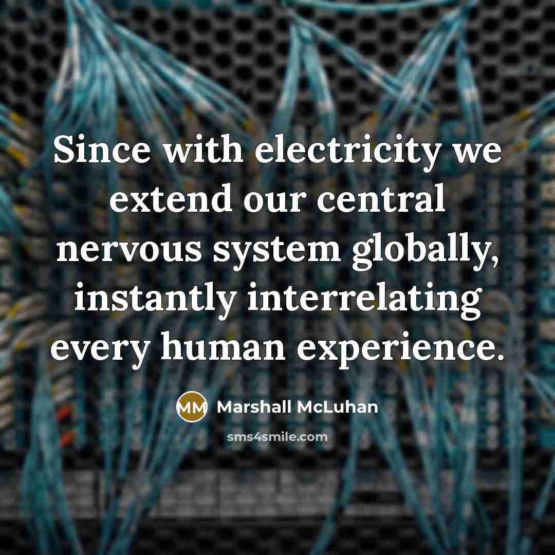 “Since with electricity we extend our central nervous system globally,…” quote by Marshall McLuhan