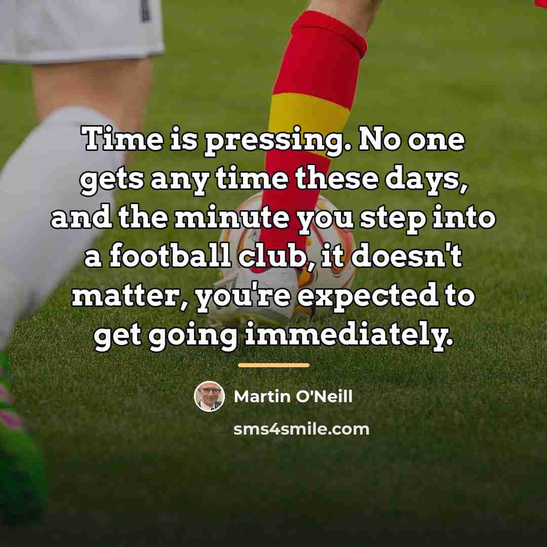“Time is pressing. No one gets any time these days,…” quote by Martin O'Neill
