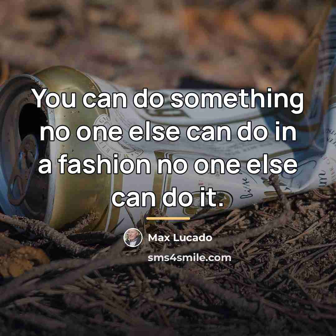 “You can do something no one else can do in…” quote by Max Lucado
