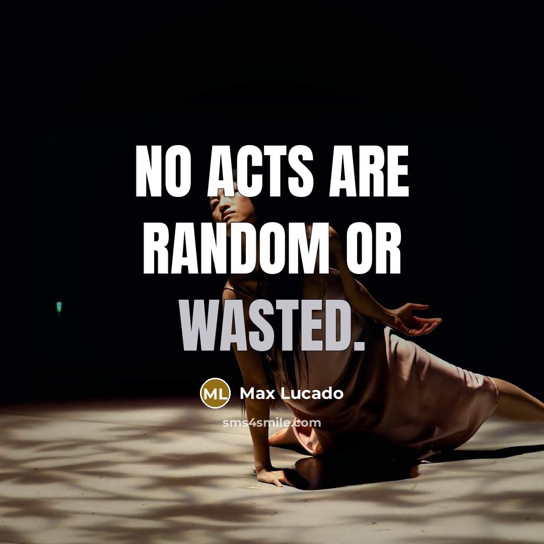 “No acts are random or wasted.…” quote by Max Lucado