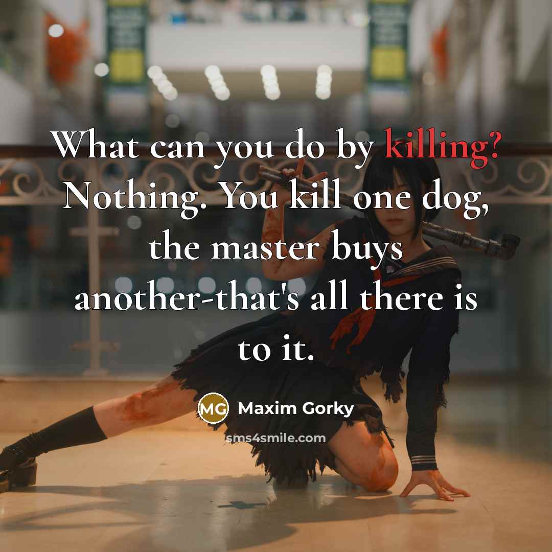 “What can you do by killing? Nothing. You kill one…” quote by Maxim Gorky