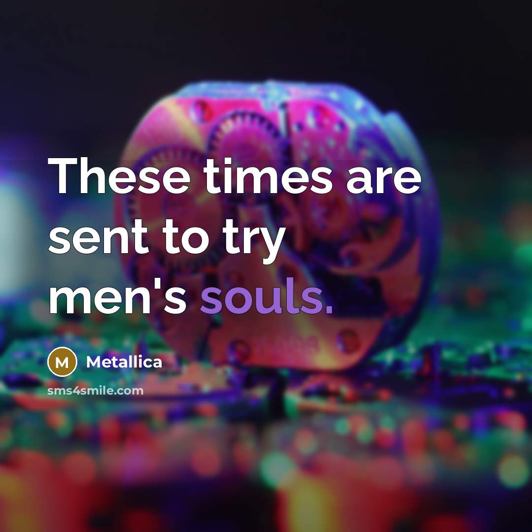 “These times are sent to try men's souls.” quote by Metallica