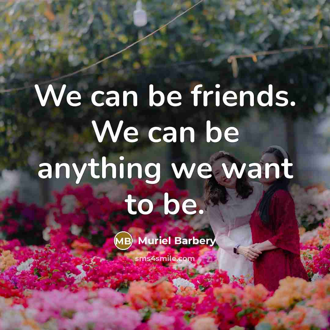 “We can be friends. We can be anything we want…” quote by Muriel Barbery