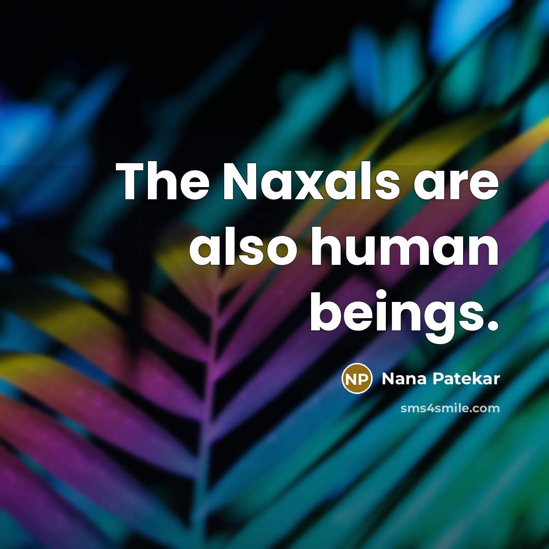 “The Naxals are also human beings.…” quote by Nana Patekar