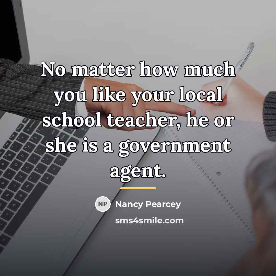 “No matter how much you like your local school teacher,…” quote by Nancy Pearcey