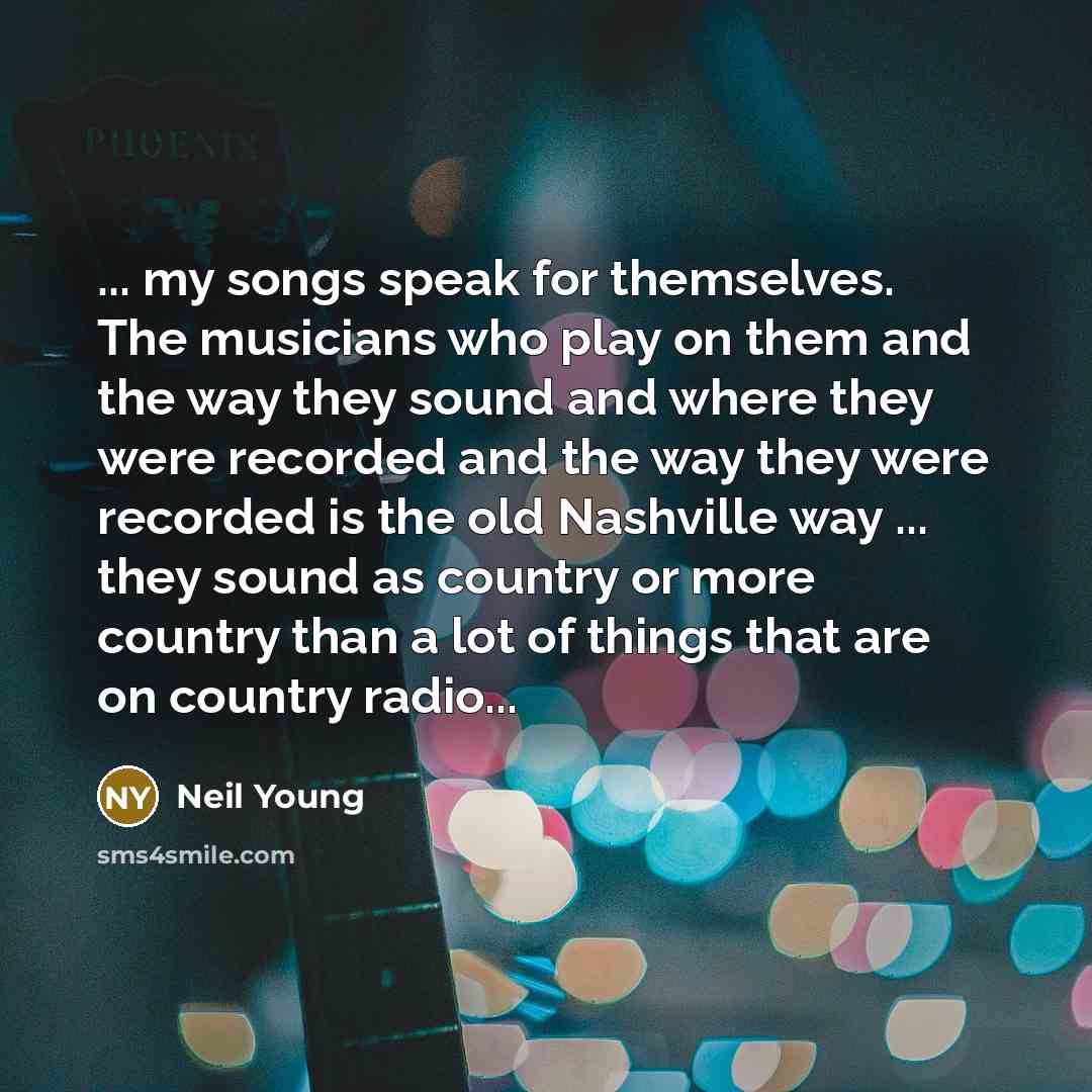 “... my songs speak for themselves. The musicians who play…” quote by Neil Young