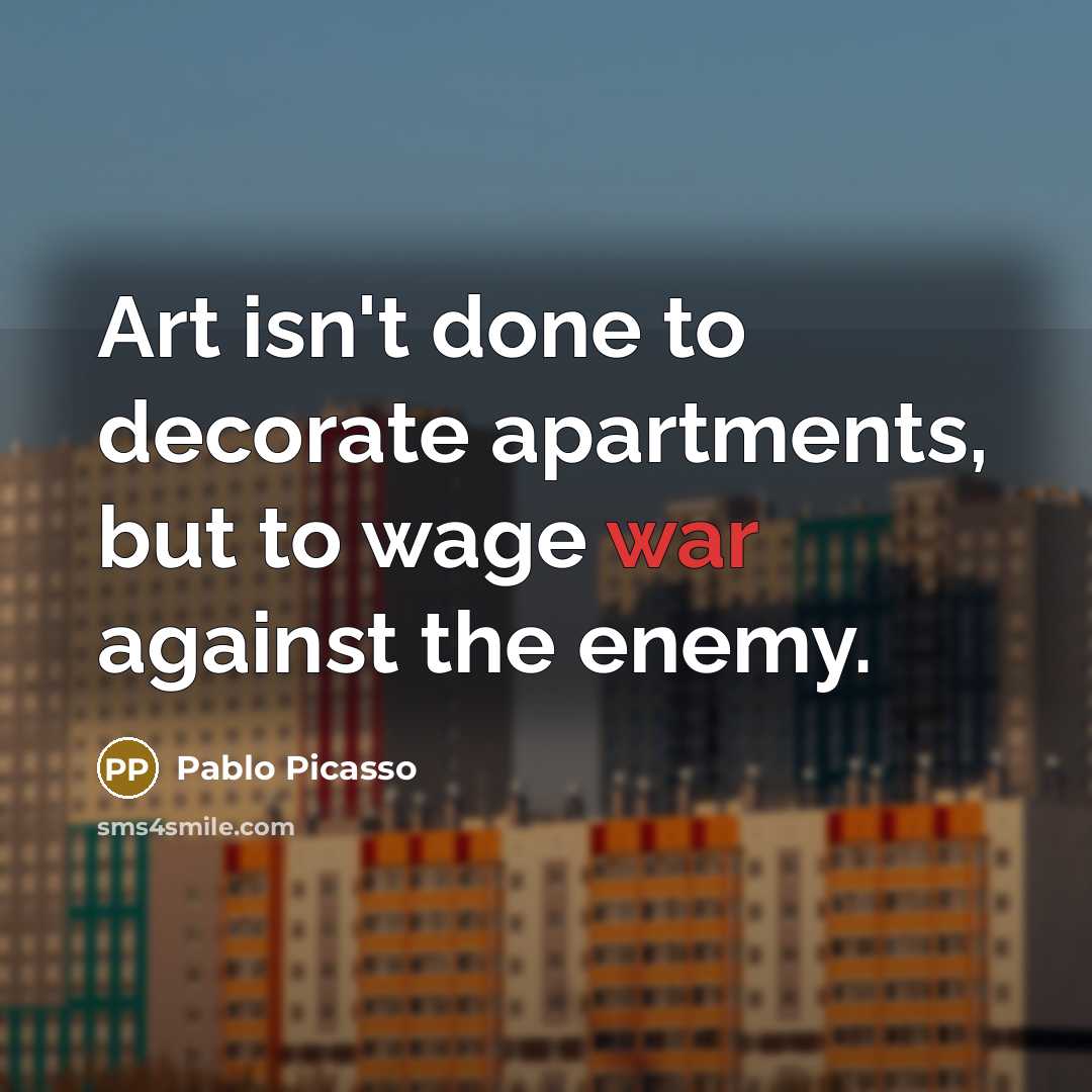 “Art isn't done to decorate apartments, but to wage war…” quote by Pablo Picasso