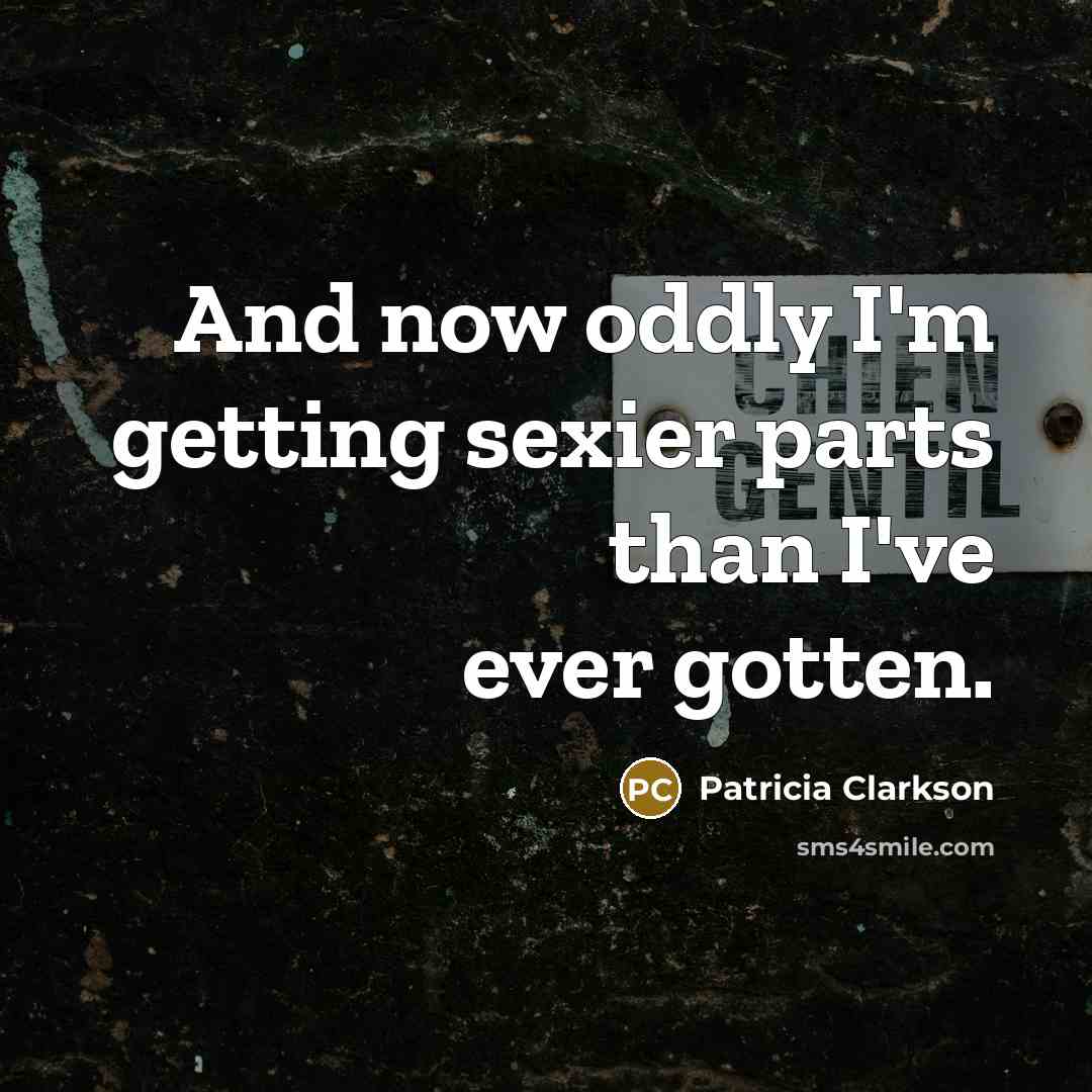 “And now oddly I'm getting sexier parts than I've ever…” quote by Patricia Clarkson