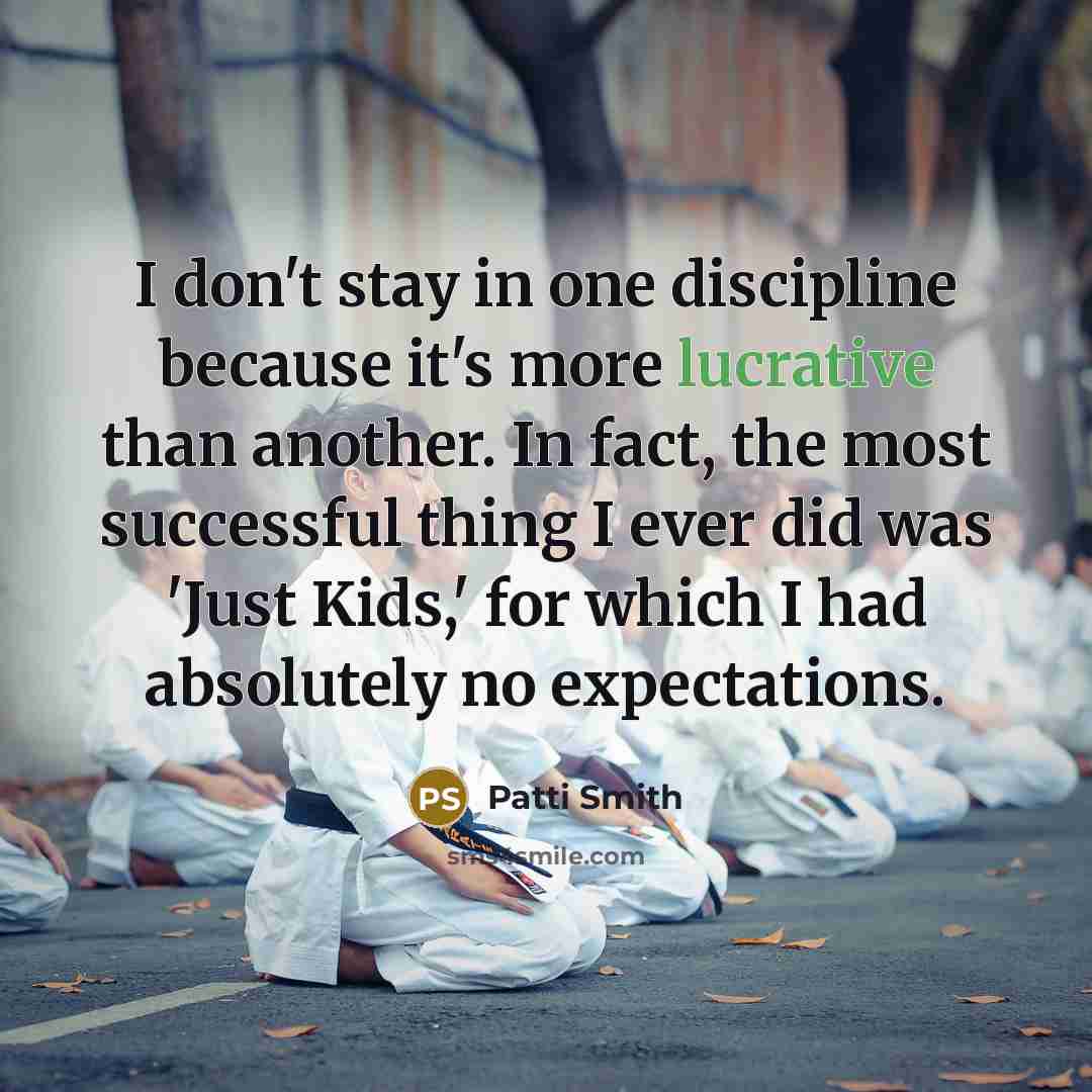 “I don't stay in one discipline because it's more lucrative…” quote by Patti Smith