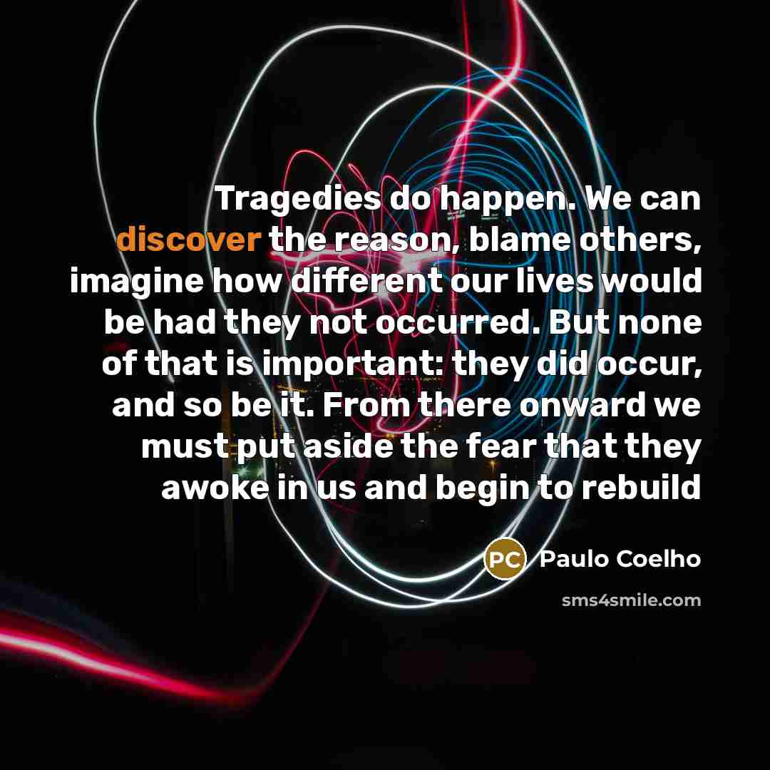 “Tragedies do happen. We can discover the reason, blame others,…” quote by Paulo Coelho