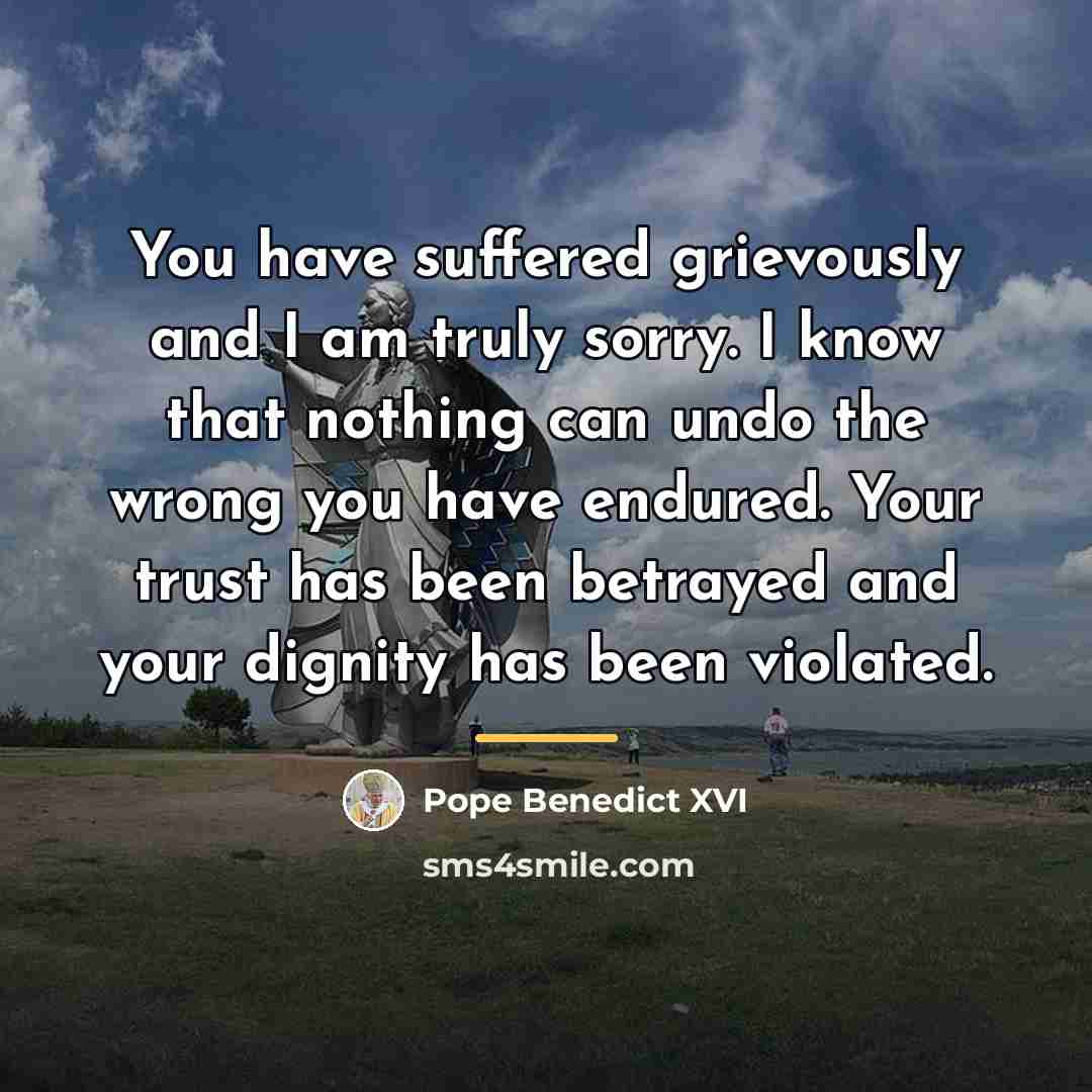 “You have suffered grievously and I am truly sorry. I…” quote by Pope Benedict XVI