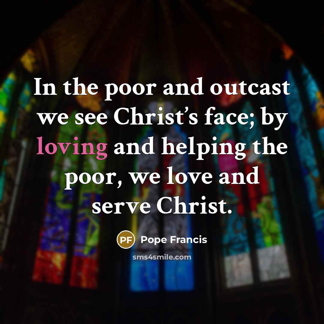 “In the poor and outcast we see Christ’s face; by…” quote by Pope Francis