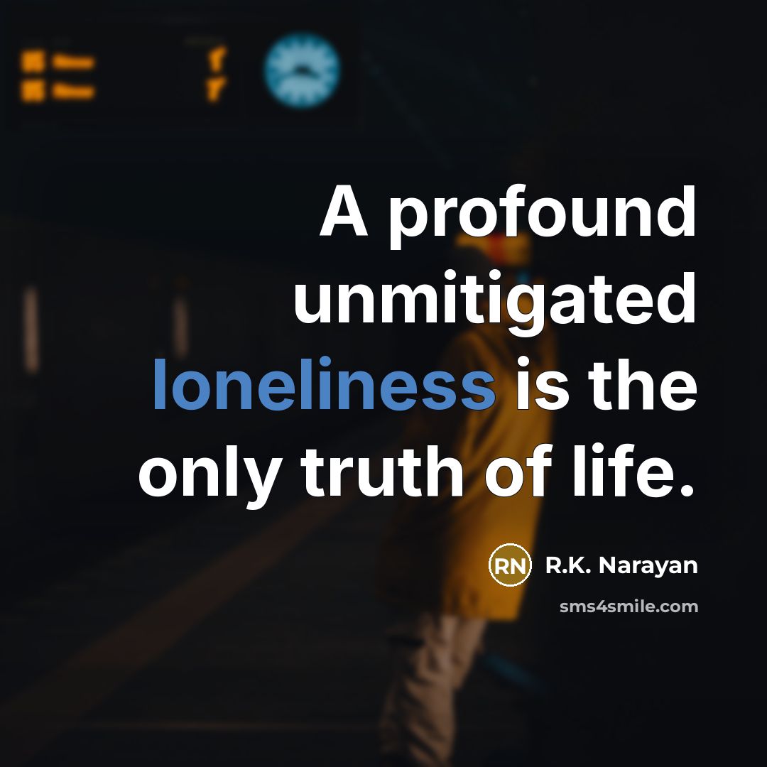 “A profound unmitigated loneliness is the only truth of life.…” quote by R.K. Narayan