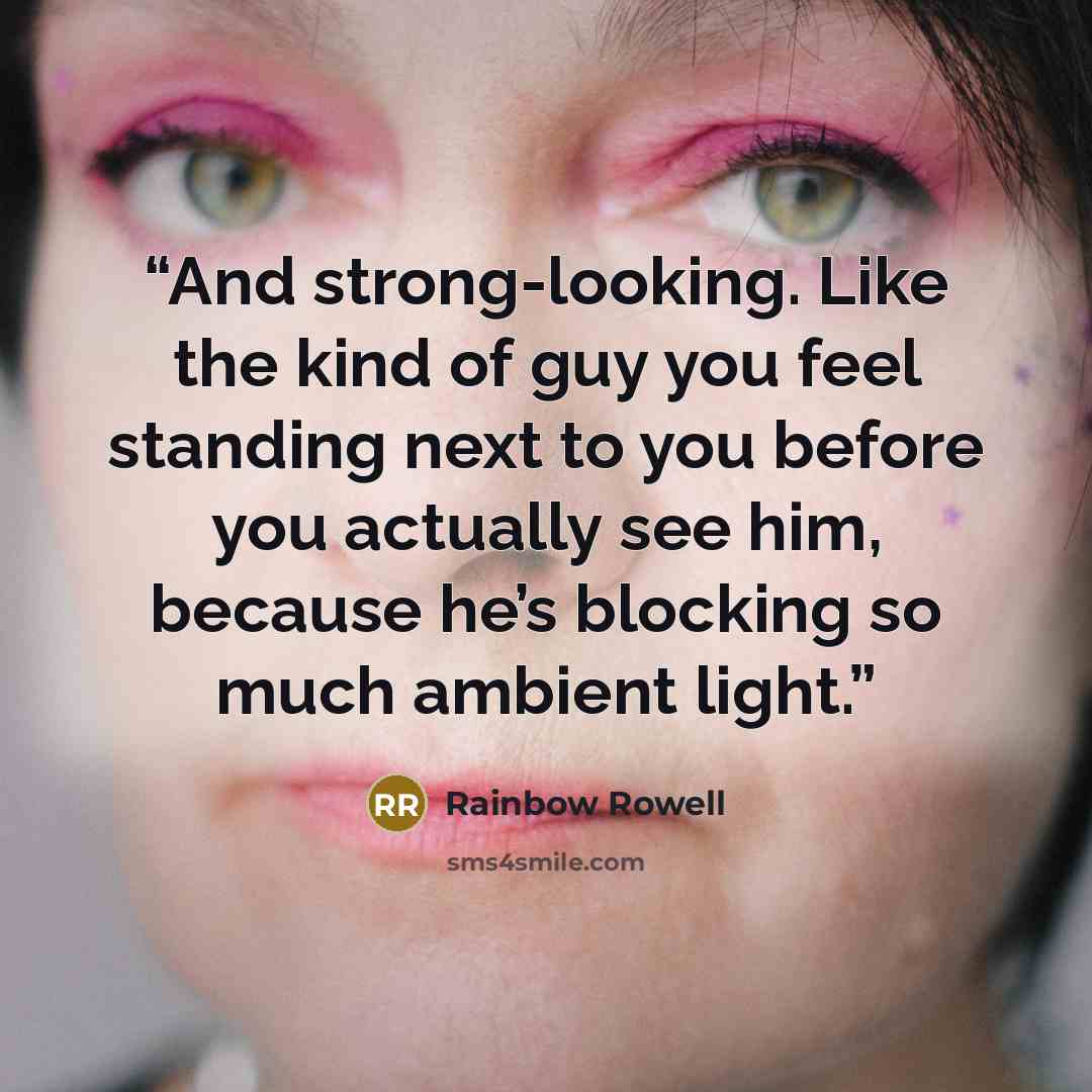“And strong-looking. Like the kind of guy you feel standing next to you before you actually see him, because he’s blocking so much ambient light.” quote by Rainbow Rowell