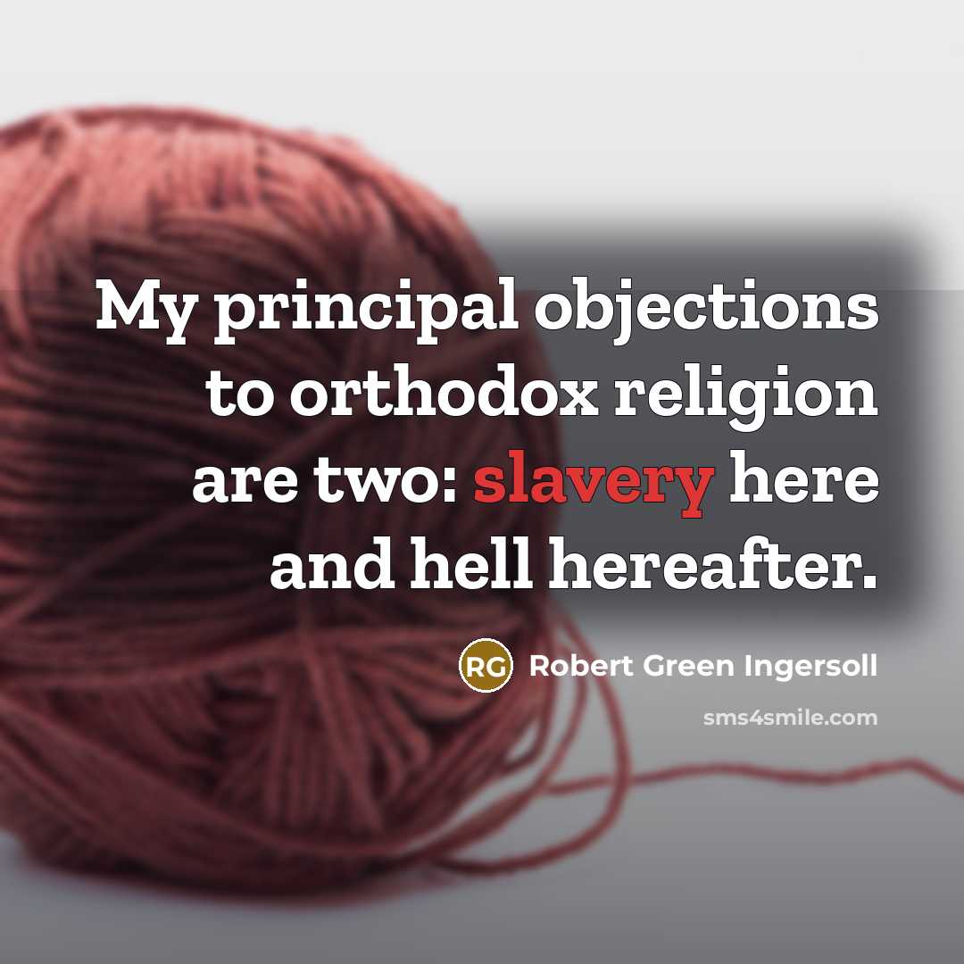 “My principal objections to orthodox religion are two: slavery here…” quote by Robert Green Ingersoll