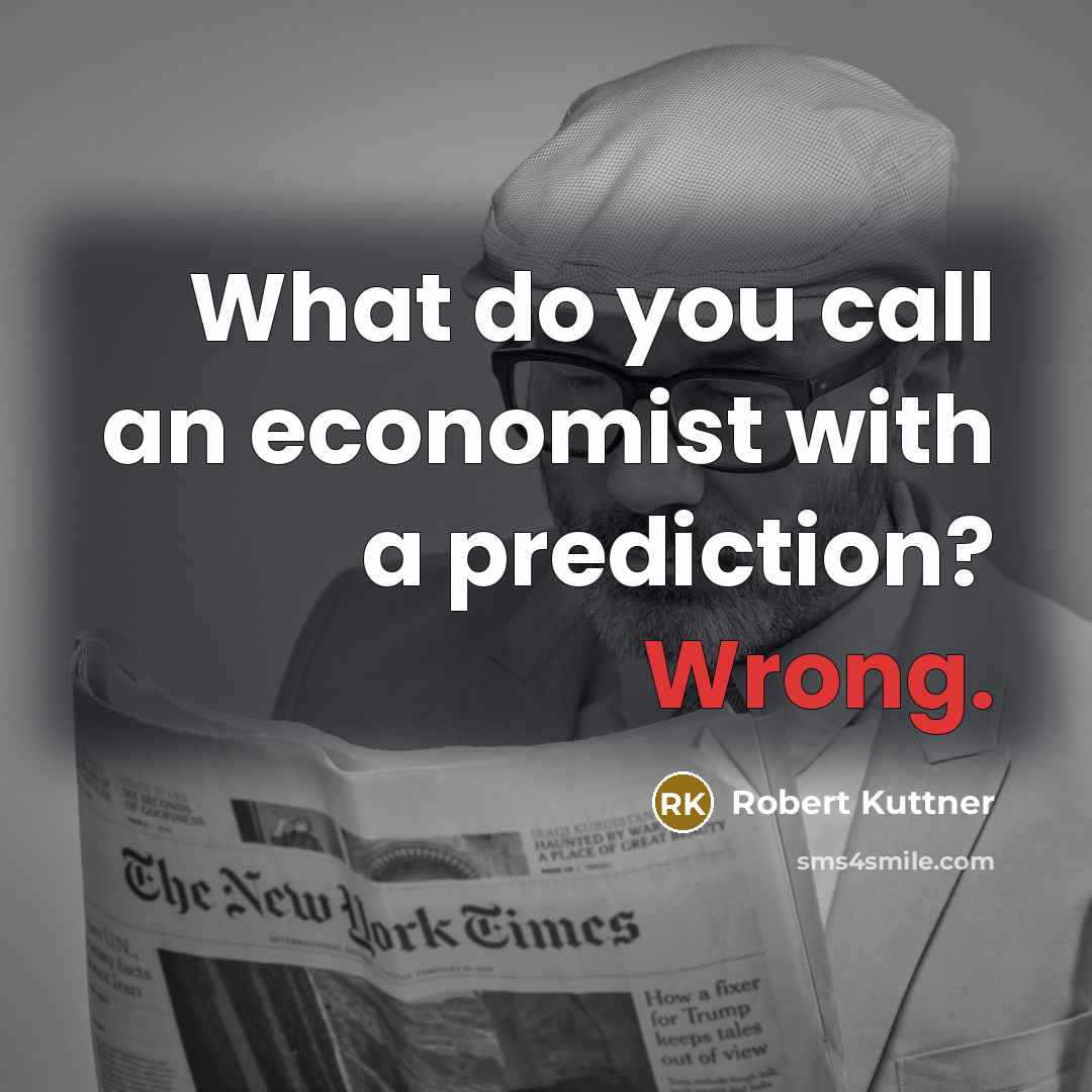 “What do you call an economist with a prediction? Wrong.” quote by Robert Kuttner