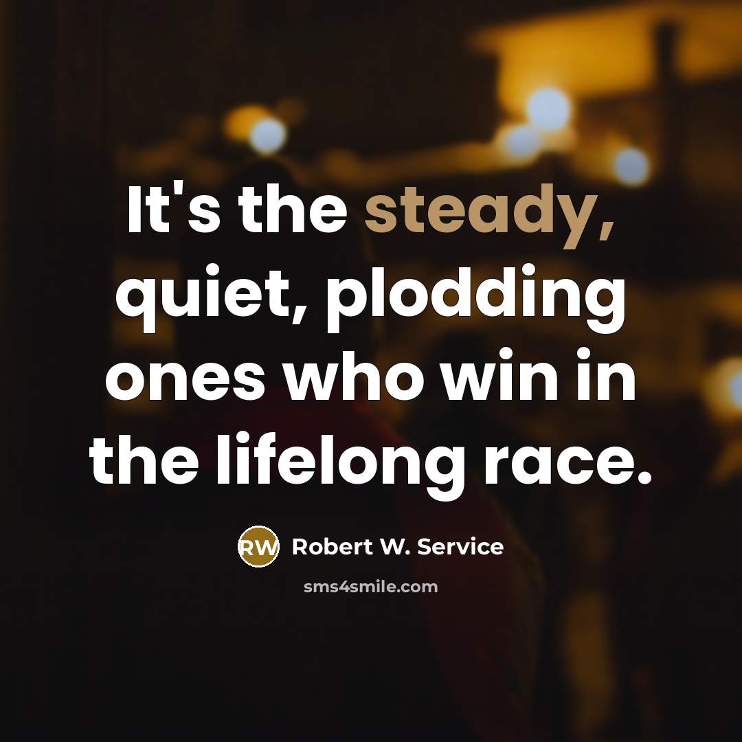 “It's the steady, quiet, plodding ones who win in the…” quote by Robert W. Service