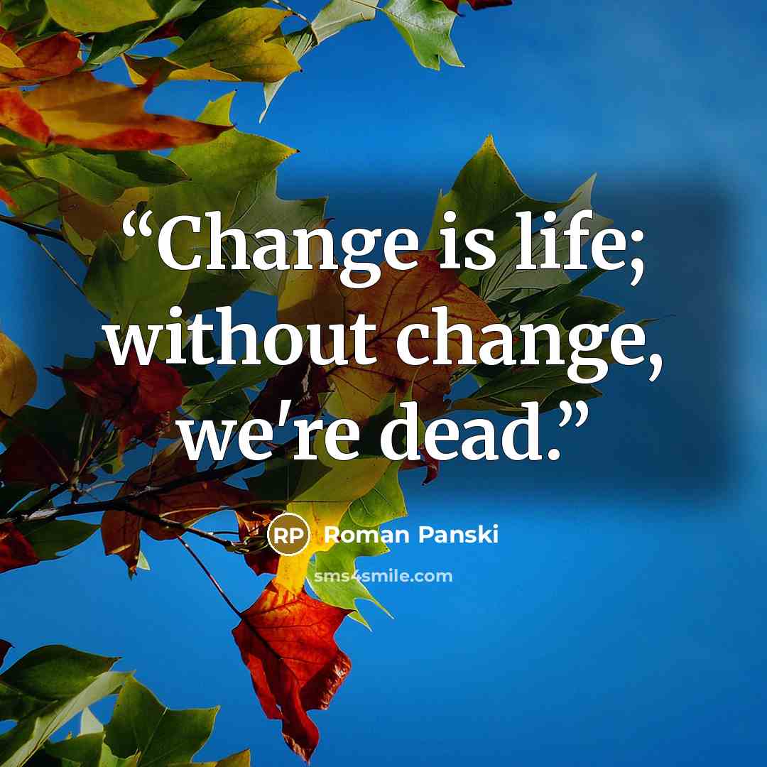 “Change is life; without change, we're dead.” quote by Roman Panski
