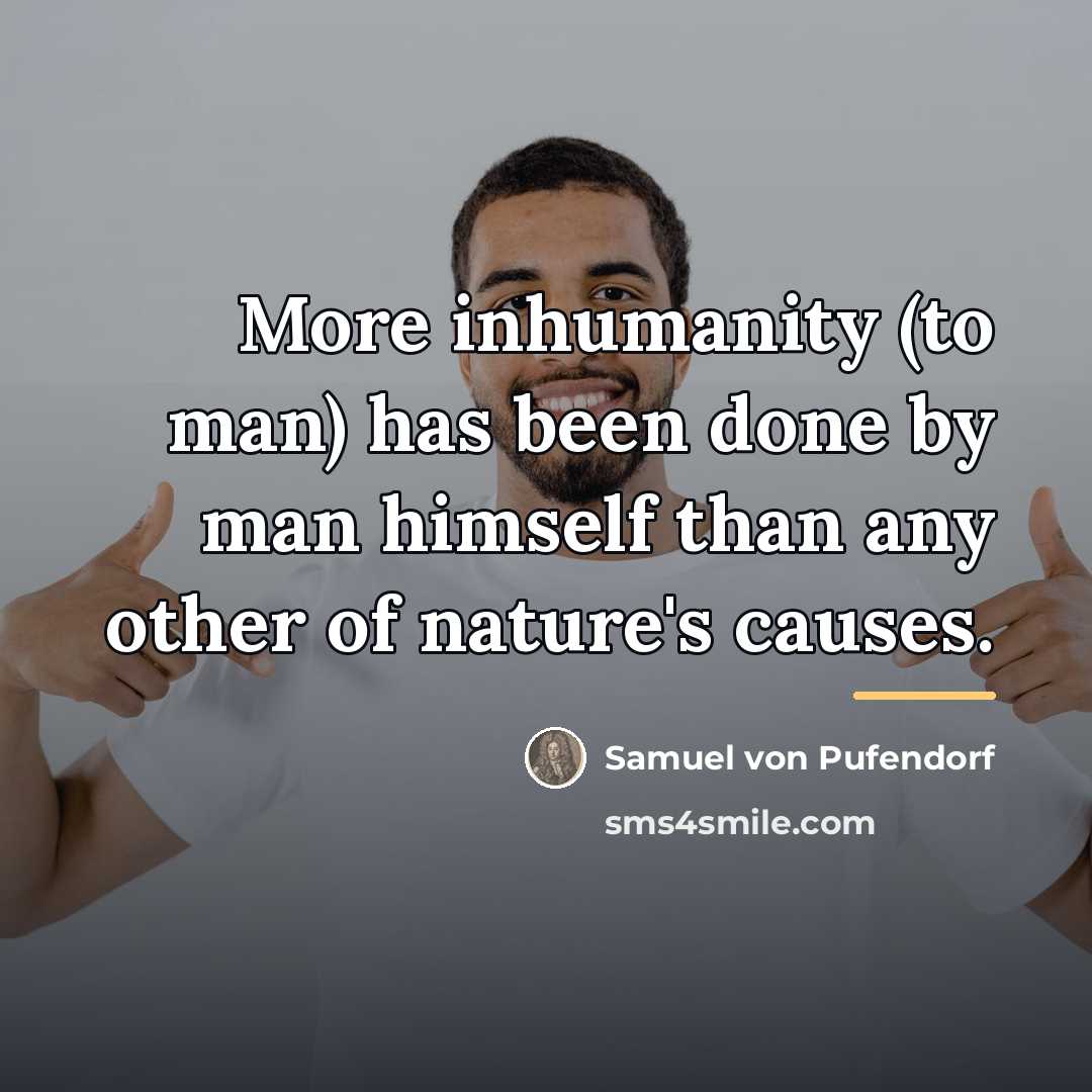 “More inhumanity (to man) has been done by man himself…” quote by Samuel von Pufendorf