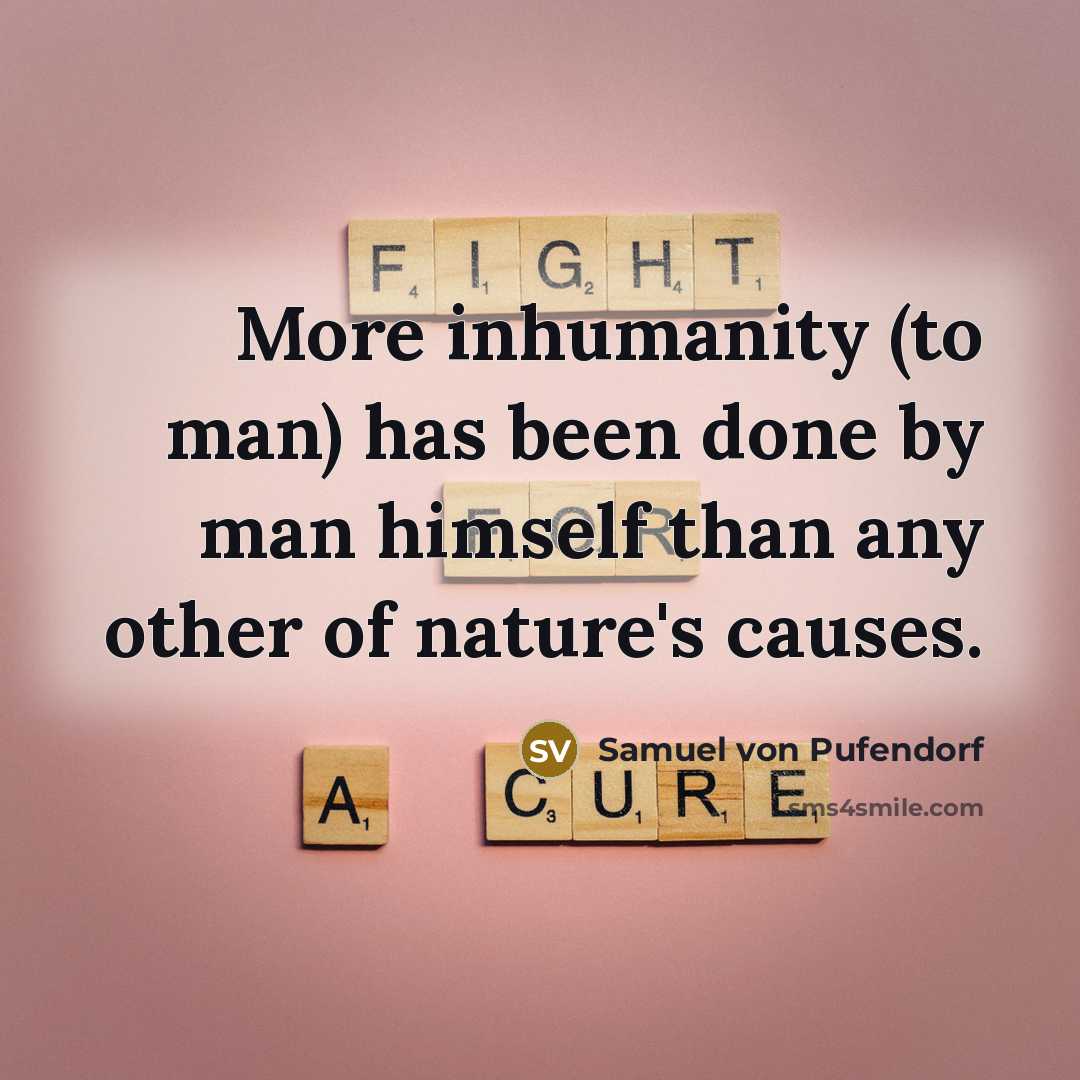 “More inhumanity (to man) has been done by man himself than any other of nature's causes.” quote by Samuel von Pufendorf