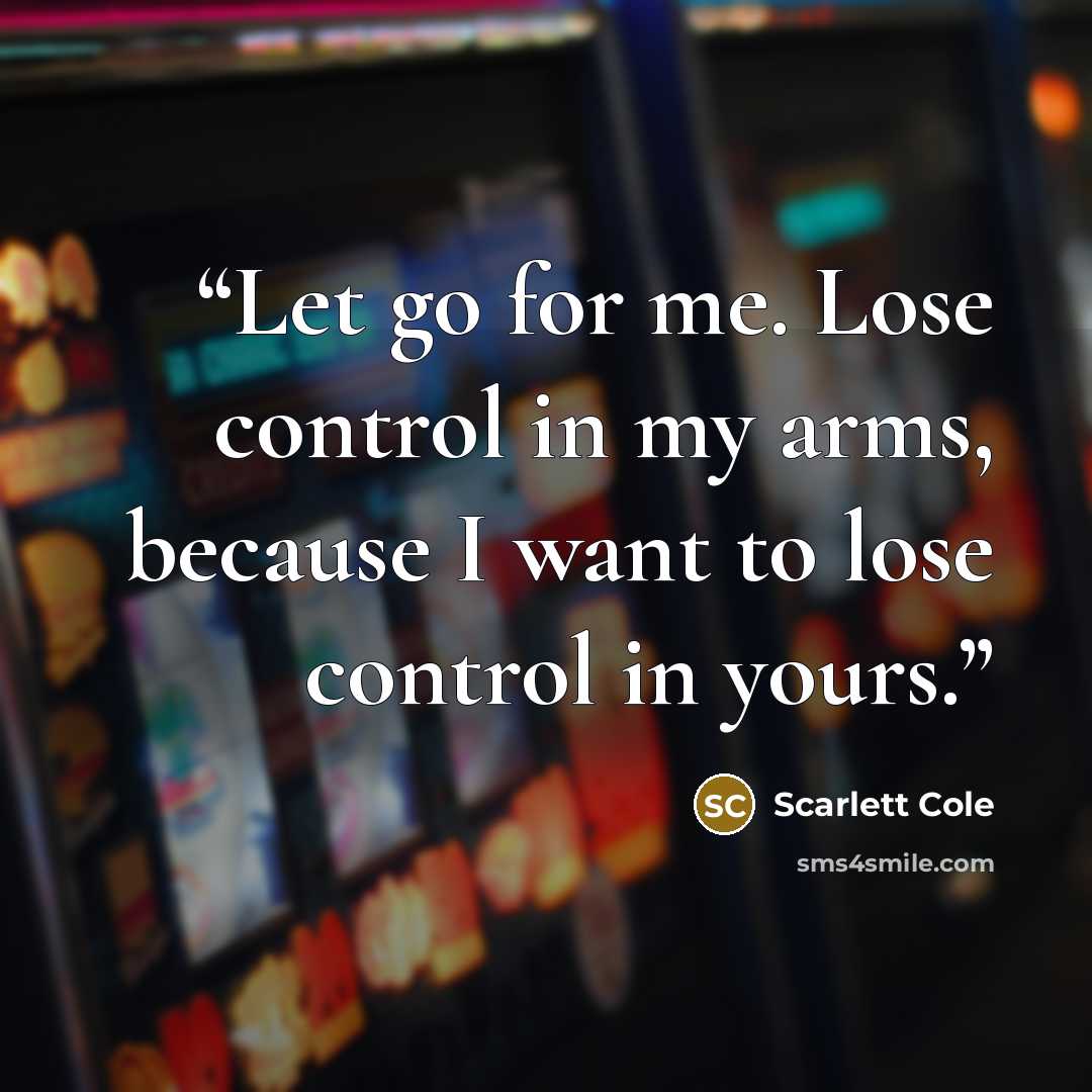 “Let go for me. Lose control in my arms, because I want to lose control in yours.” quote by Scarlett Cole